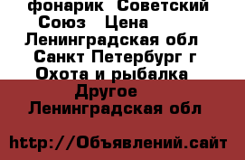 фонарик .Советский Союз › Цена ­ 200 - Ленинградская обл., Санкт-Петербург г. Охота и рыбалка » Другое   . Ленинградская обл.